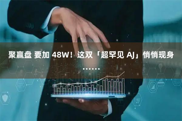 聚赢盘 要加 48W！这双「超罕见 AJ」悄悄现身……