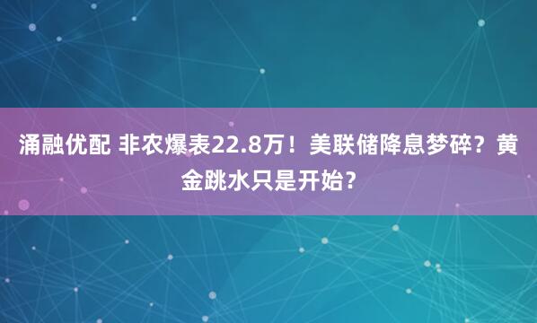 涌融优配 非农爆表22.8万!美联储降息梦碎?黄金跳水只是开始?