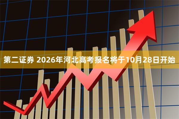 第二证券 2026年河北高考报名将于10月28日开始