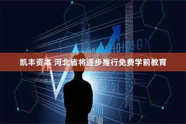 凯丰资本 河北省将逐步推行免费学前教育