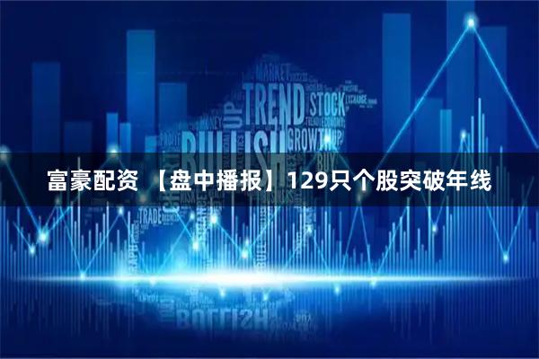 富豪配资 【盘中播报】129只个股突破年线