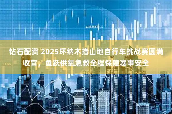 钻石配资 2025环纳木措山地自行车挑战赛圆满收官，鱼跃供氧急救全程保障赛事安全