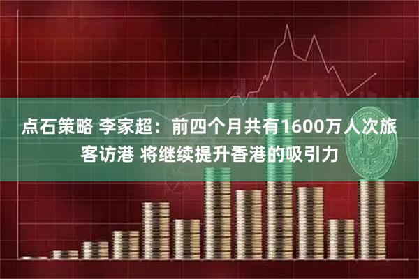 点石策略 李家超：前四个月共有1600万人次旅客访港 将继续提升香港的吸引力