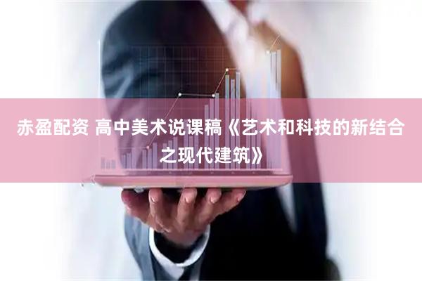 赤盈配资 高中美术说课稿《艺术和科技的新结合之现代建筑》