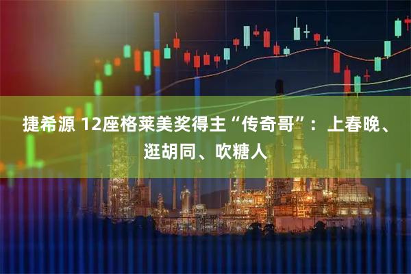 捷希源 12座格莱美奖得主“传奇哥”：上春晚、逛胡同、吹糖人