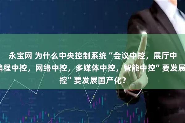 永宝网 为什么中央控制系统“会议中控，展厅中控，可编程中控，网络中控，多媒体中控，智能中控”要发展国产化？