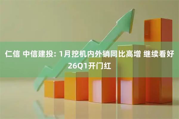 仁信 中信建投: 1月挖机内外销同比高增 继续看好26Q1开门红