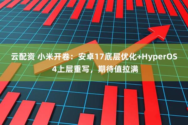 云配资 小米开卷：安卓17底层优化+HyperOS 4上层重写，期待值拉满