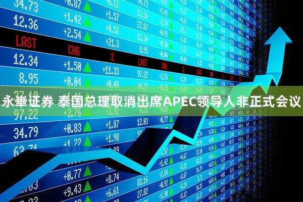 永崋证券 泰国总理取消出席APEC领导人非正式会议