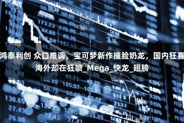 鸿泰利创 众口难调，宝可梦新作撞脸奶龙，国内狂喜海外却在狂喷_Mega_快龙_翅膀