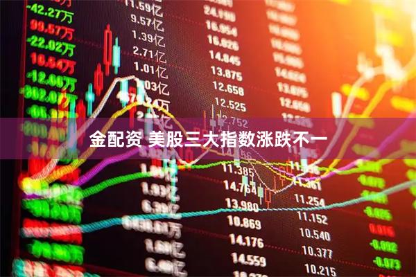 金配资 美股三大指数涨跌不一