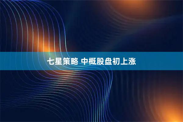 七星策略 中概股盘初上涨